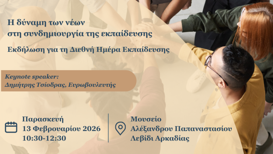 Η δύναμη των νέων στη συνδημιουργία της εκπαίδευσης Εκδήλωση για την Διεθνή Ημέρα Εκπαίδευσης Παρασκευή 13 Φεβρουαρίου 2026, 10:30-12:30Αίθουσα εκδηλώσεων του Μουσείου Αλέξανδρου Παπαναστασίου Λεβίδι Αρκαδίας
